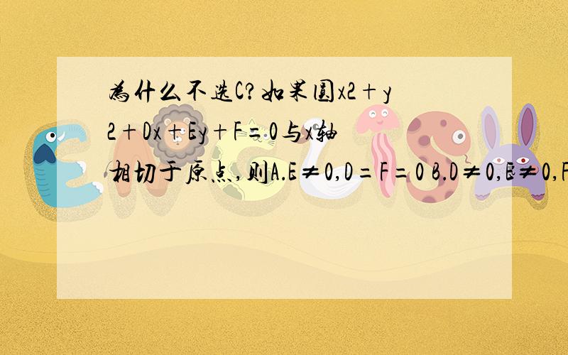为什么不选C?如果圆x2+y2+Dx+Ey+F=0与x轴相切于原点,则A．E≠0,D=F=0 B．D≠0,E≠0,F=0 C．D≠0,E=F=0 D．F≠0,D=E=0