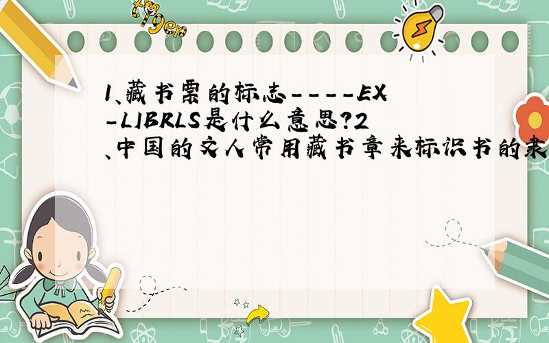 1、藏书票的标志----EX-LIBRLS是什么意思?2、中国的文人常用藏书章来标识书的隶属关系.藏书章属于哪种艺术形式?3、生活中有哪些食物来自于土壤?（要13个）4、（ ）言（ ）语：很多的话.8、