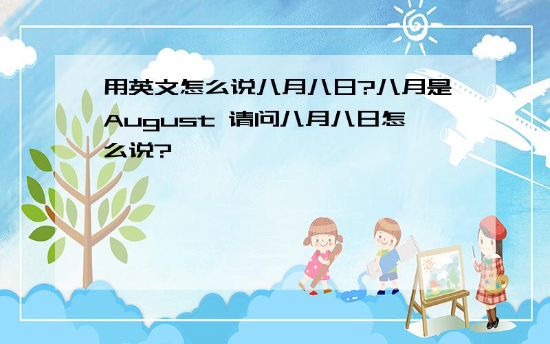 用英文怎么说八月八日?八月是August 请问八月八日怎么说?