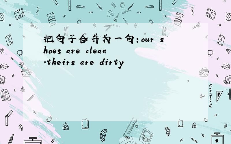 把句子合并为一句：our shoes are clean.theirs are dirty