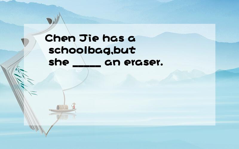 Chen Jie has a schoolbag,but she _____ an eraser.