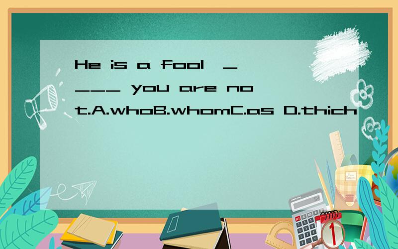 He is a fool,____ you are not.A.whoB.whomC.as D.thich