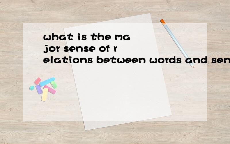 what is the major sense of relations between words and sentences?我的意思是回答这个问题 而不是翻译这个句子啊 ls们。
