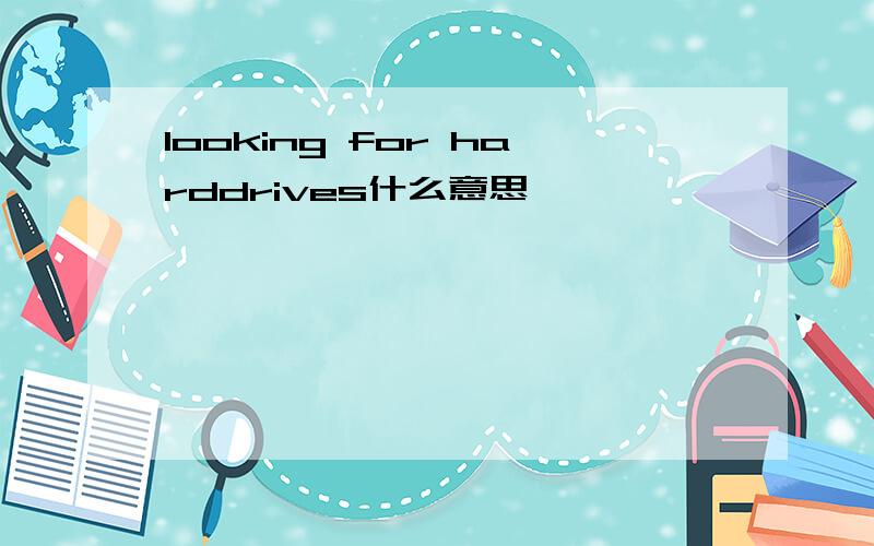 looking for harddrives什么意思