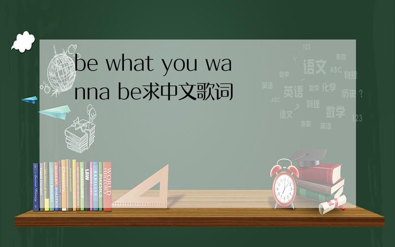 be what you wanna be求中文歌词