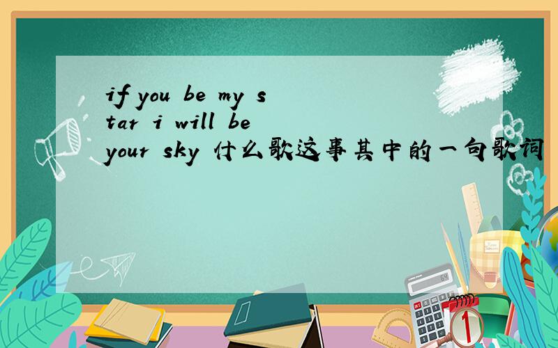 if you be my star i will be your sky 什么歌这事其中的一句歌词 接下来一句是you can hide underneath me and comeout at night