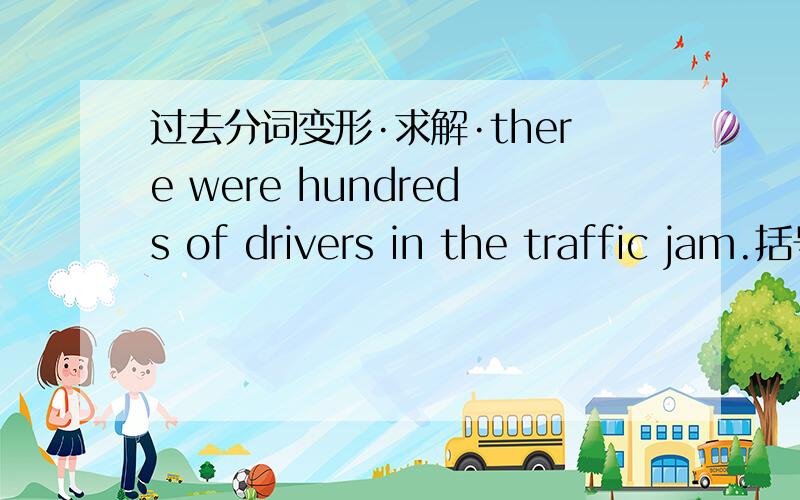 过去分词变形·求解·there were hundreds of drivers in the traffic jam.括号里的这个词变成过去分词形式做定语应该放在哪儿啊?the passenngers travelled from shanghai airport to the central station in eight minutes`这个