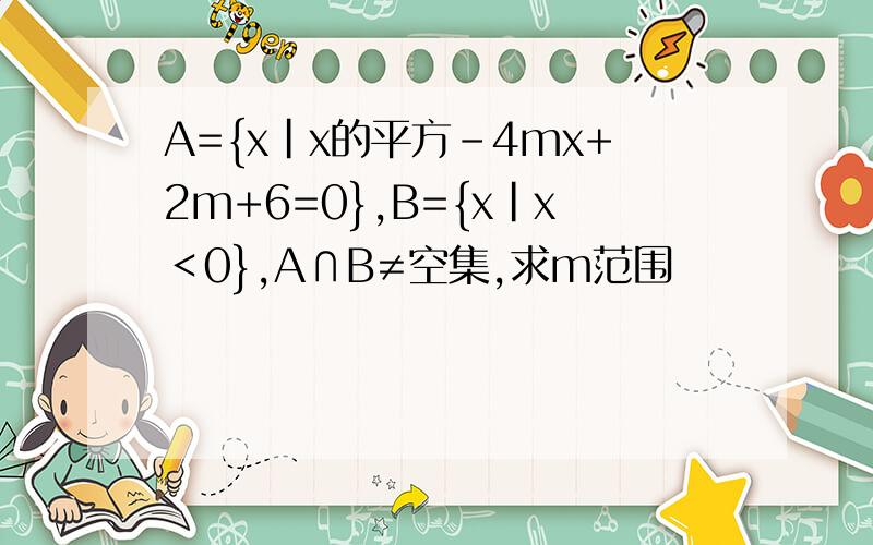 A={x|x的平方-4mx+2m+6=0},B={x|x＜0},A∩B≠空集,求m范围