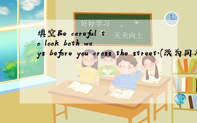填空Be careful to look both ways before you cross the street.(改为同义句)Take care to look both ways before _______ the street