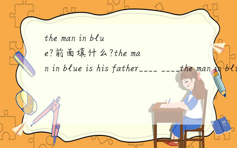 the man in blue?前面填什么?the man in blue is his father____ ____the man in blue?