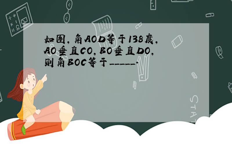 如图,角AOD等于138度,AO垂直CO,BO垂直DO,则角BOC等于_____.