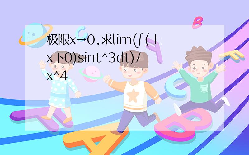 极限x→0,求lim(∫(上x下0)sint^3dt)/x^4