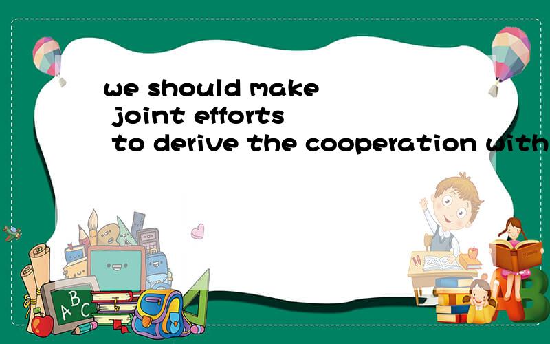 we should make joint efforts to derive the cooperation with others.