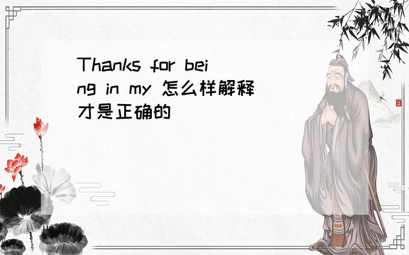 Thanks for being in my 怎么样解释才是正确的