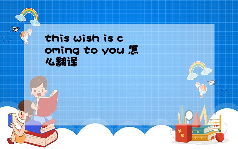 this wish is coming to you 怎么翻译