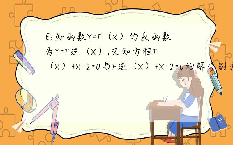 已知函数Y=F（X）的反函数为Y=F逆（X）,又知方程F（X）+X-2=0与F逆（X）+X-2=0的解分别为A,B 求A+B的值