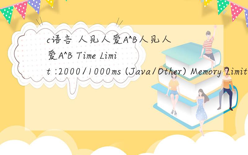 c语言 人见人爱A^B人见人爱A^B Time Limit :2000/1000ms (Java/Other) Memory Limit :65536/32768K (Java/Other)Total Submission(s) :2 Accepted Submission(s) :1Font:Times New Roman | Verdana | Georgia Font Size:← →Problem Description求A^B的