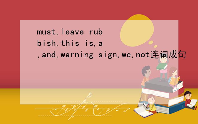 must,leave rubbish,this is,a,and,warning sign,we,not连词成句