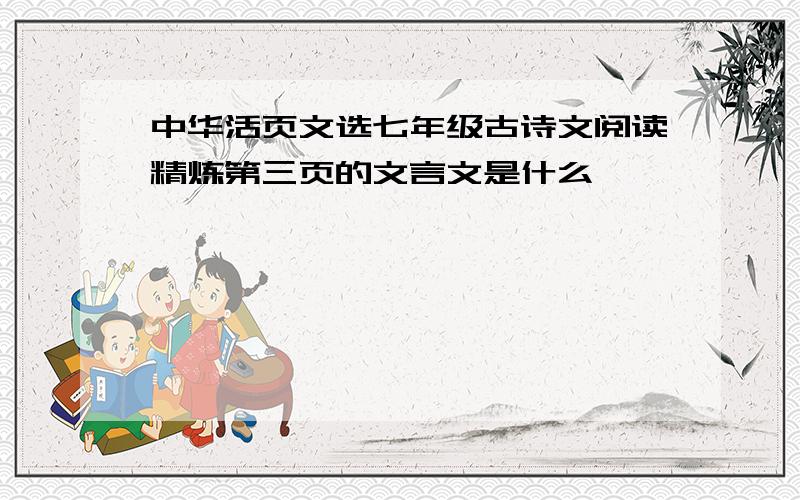 中华活页文选七年级古诗文阅读精炼第三页的文言文是什么
