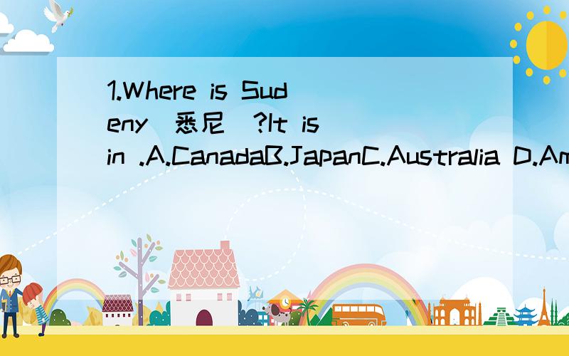 1.Where is Sudeny（悉尼)?It is in .A.CanadaB.JapanC.Australia D.America2.Look at the( It is( )hard.A.raining,rain B.rain,raining c.rain,raining D.rain,rain3.( It is a secret.A.What is the date B.How is the weather C.How oid are you D.Do you like r