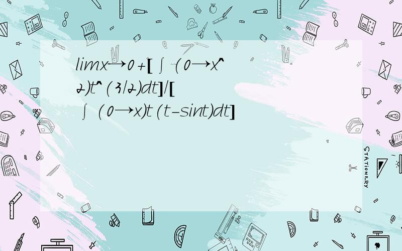 limx→0+[∫(0→x^2)t^(3/2)dt]/[∫(0→x)t(t-sint)dt]