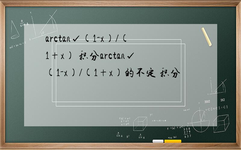 arctan√(1-x)/(1+x) 积分arctan√(1-x)/(1+x)的不定 积分
