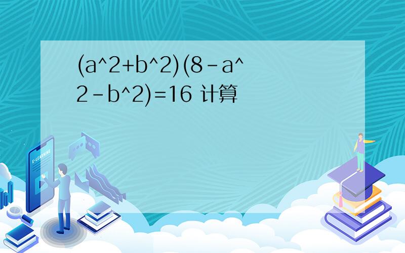 (a^2+b^2)(8-a^2-b^2)=16 计算