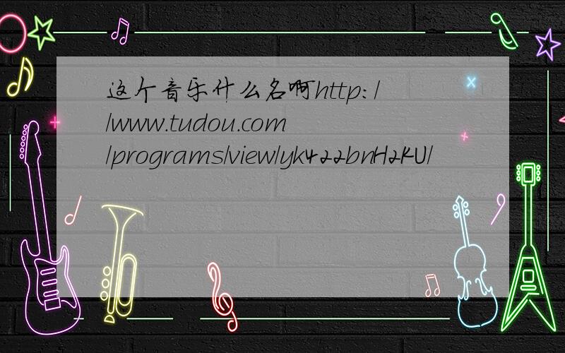 这个音乐什么名啊http://www.tudou.com/programs/view/yk422bnH2KU/