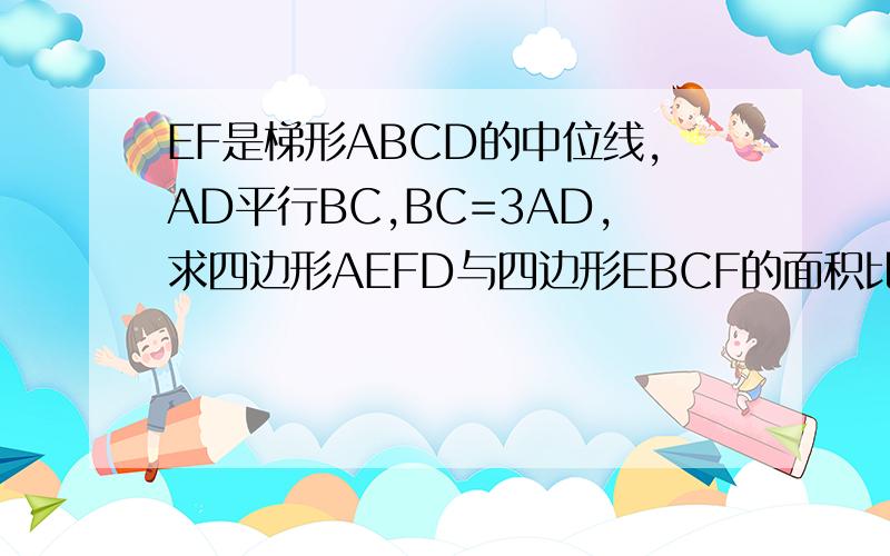 EF是梯形ABCD的中位线,AD平行BC,BC=3AD,求四边形AEFD与四边形EBCF的面积比