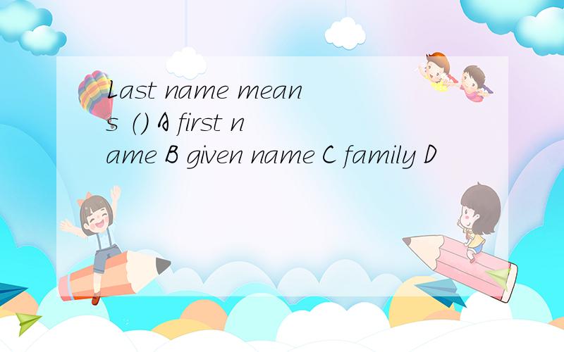 Last name means （） A first name B given name C family D