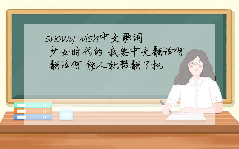 snowy wish中文歌词 少女时代的 我要中文翻译啊 翻译啊 能人就帮翻了把
