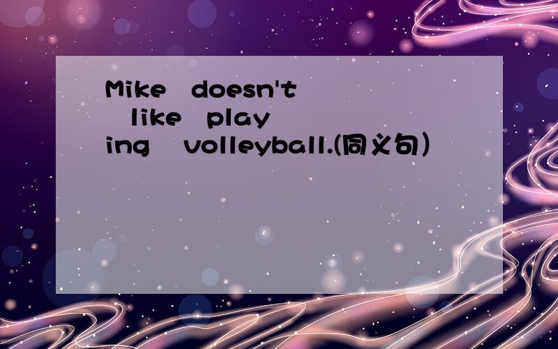 Mike   doesn't   like   playing    volleyball.(同义句）