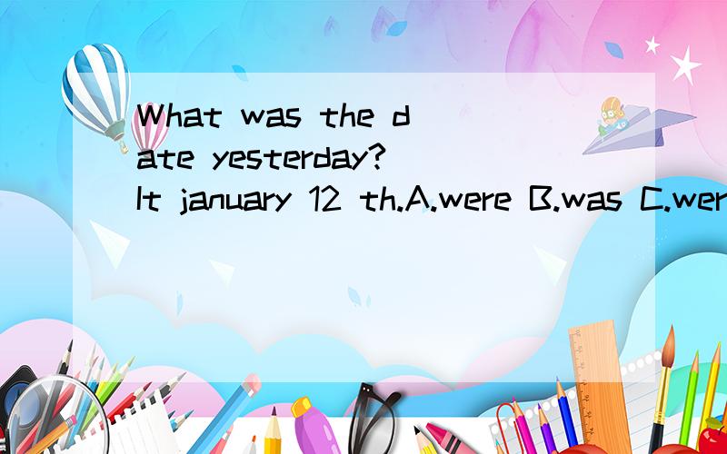 What was the date yesterday?It january 12 th.A.were B.was C.were playing