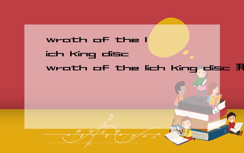 wrath of the lich king disc wrath of the lich king disc 我安装WLK时出现的问题,那么如果我去买DVD去安装 ,这个放入标识的wrath of the lich king disc 可以应付吗、?