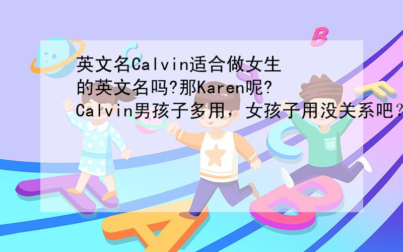 英文名Calvin适合做女生的英文名吗?那Karen呢?Calvin男孩子多用，女孩子用没关系吧？