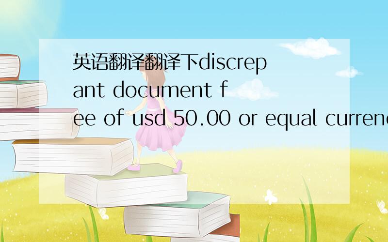 英语翻译翻译下discrepant document fee of usd 50.00 or equal currency will be deducted from drawing if documents will discrepancies are accepted