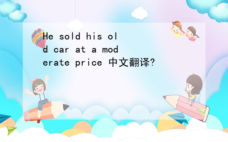 He sold his old car at a moderate price 中文翻译?