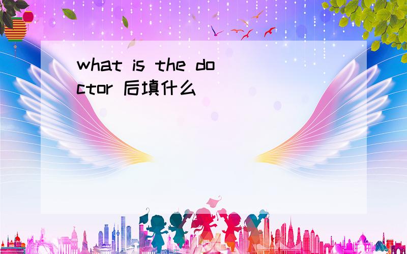 what is the doctor 后填什么