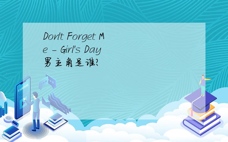 Don't Forget Me - Girl's Day男主角是谁?
