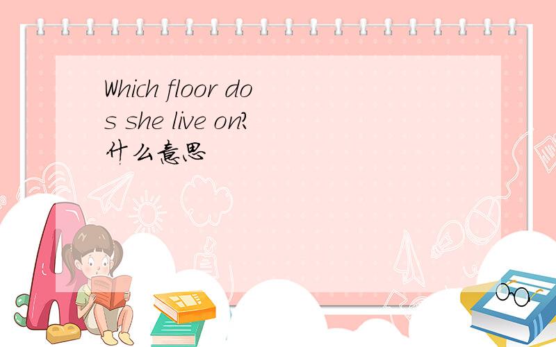 Which floor dos she live on?什么意思