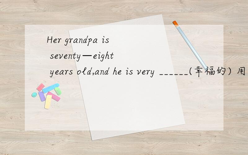 Her grandpa is seventy—eight years old,and he is very ______(幸福的) 用英语怎么说