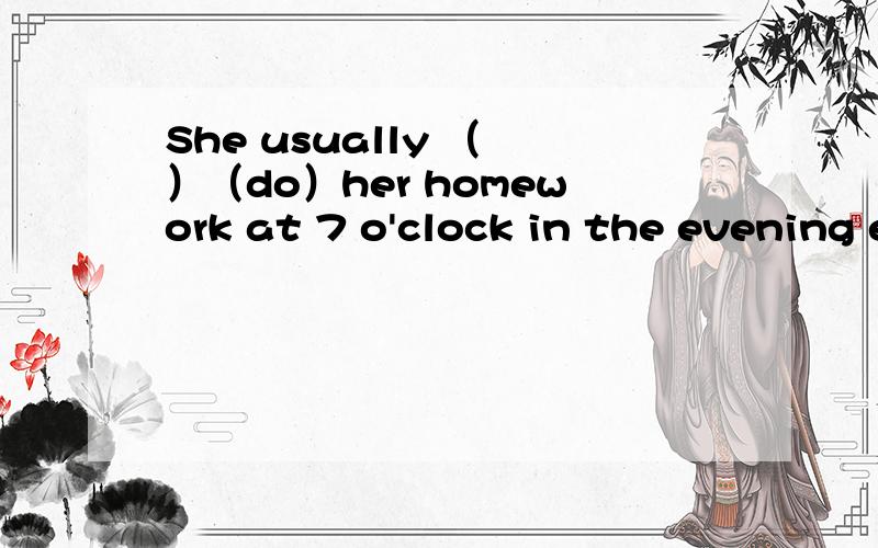 She usually （ ）（do）her homework at 7 o'clock in the evening every day.这里的空是填do还是does?一直没弄清楚这里do遇三单变不变?