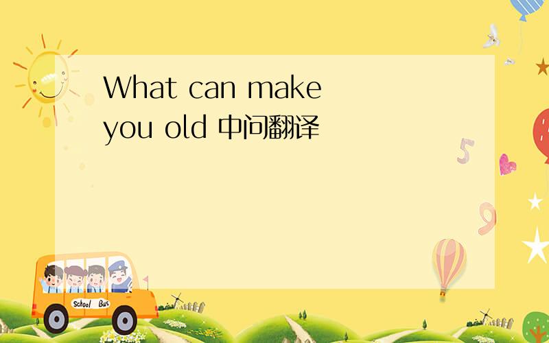 What can make you old 中问翻译