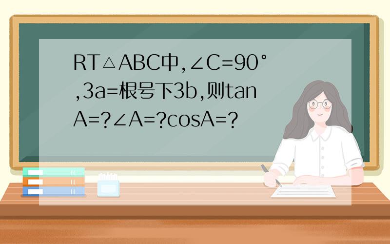 RT△ABC中,∠C=90°,3a=根号下3b,则tanA=?∠A=?cosA=?