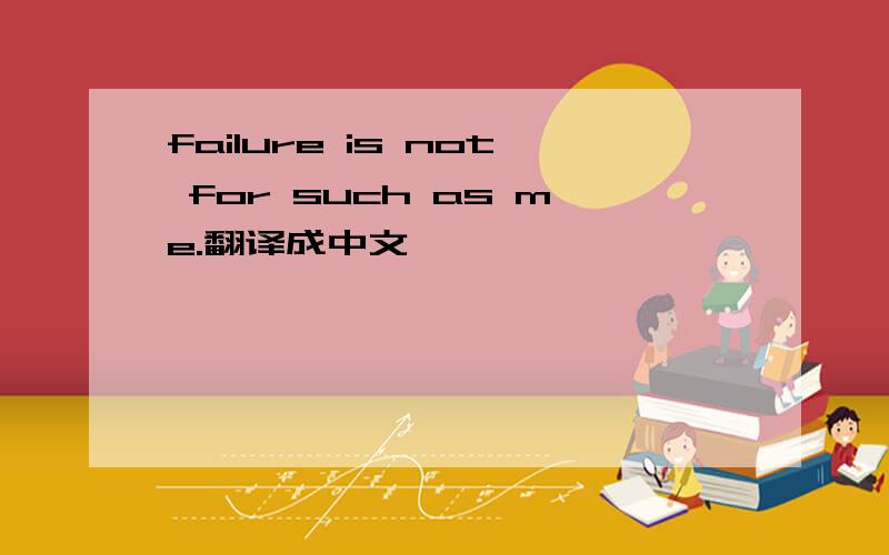 failure is not for such as me.翻译成中文