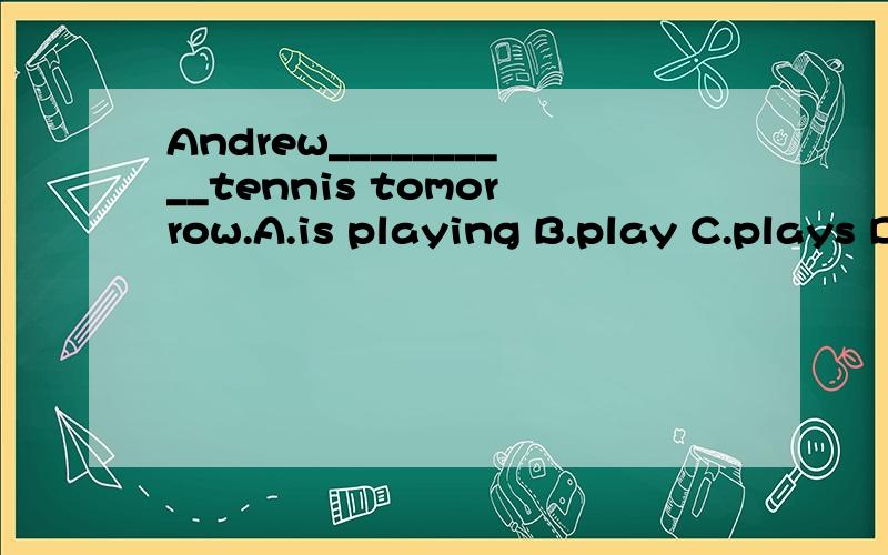 Andrew__________tennis tomorrow.A.is playing B.play C.plays D.is play