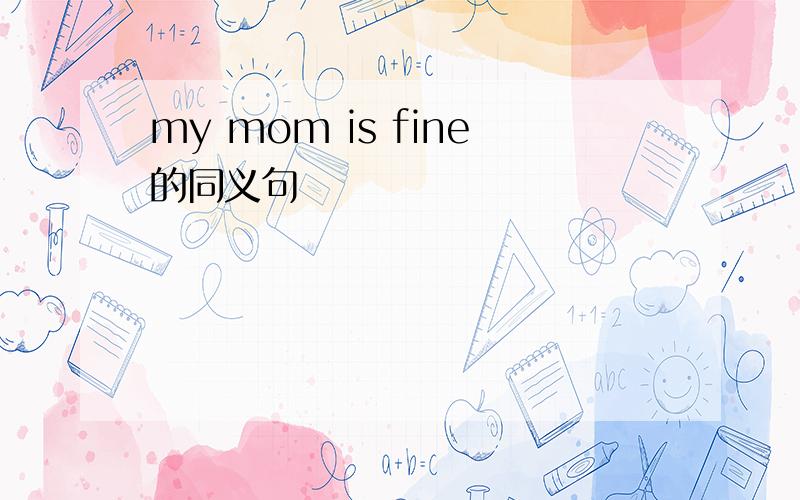 my mom is fine的同义句