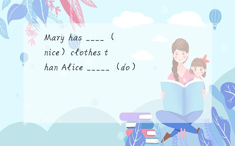 Mary has ____（nice）clothes than Alice _____（do）