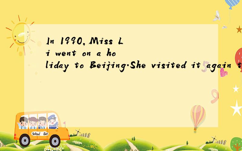 In 1990,Miss Li went on a holiday to Beijing.She visited it again two years ago.将两句合并为一句