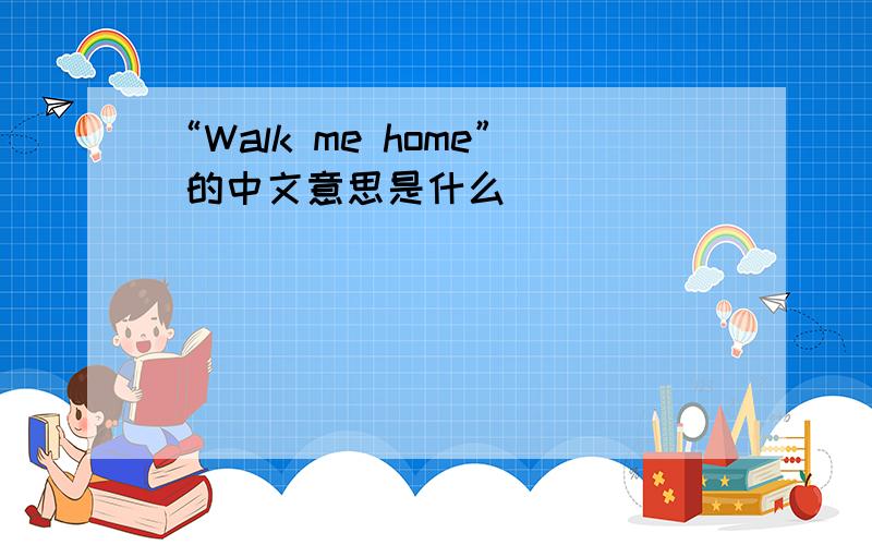 “Walk me home” 的中文意思是什么
